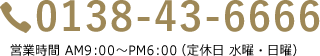 0138-43-6666 営業時間 AM9:00~PM6:00(水曜日・祝日)