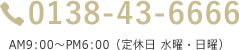0138-43-6666 AM9:00～PM6:00（水曜日・祝日）